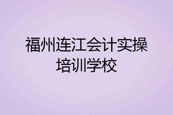 福州连江会计实操培训学校