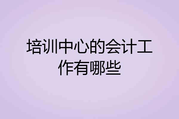 培训中心的会计工作有哪些
