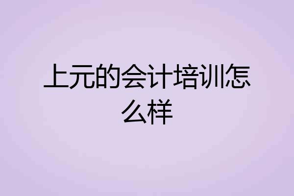 上元的会计培训怎么样