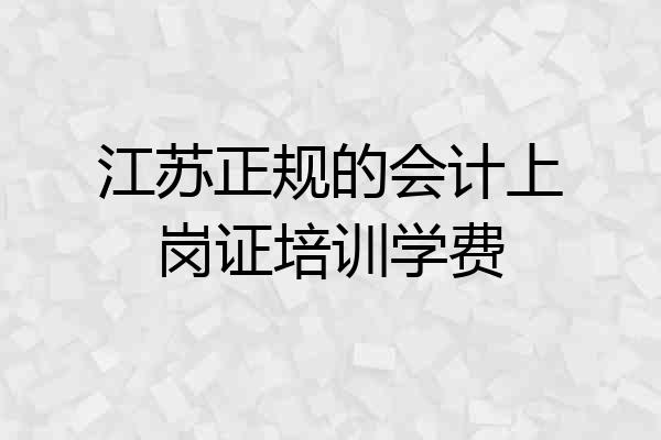 江苏正规的会计上岗证培训学费