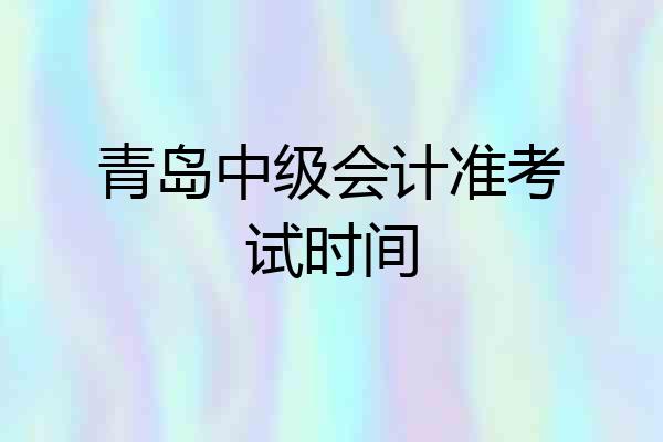 青岛中级会计准考试时间