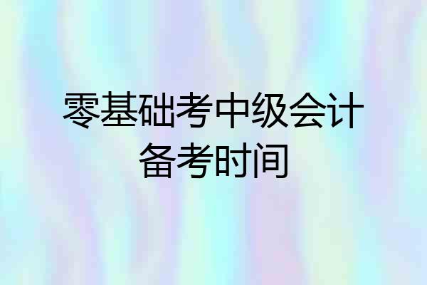 零基础考中级会计备考时间