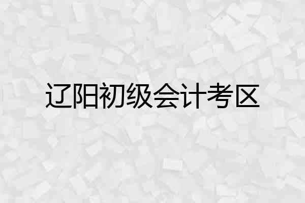 辽阳初级会计考区