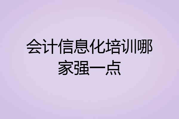 会计信息化培训哪家强一点