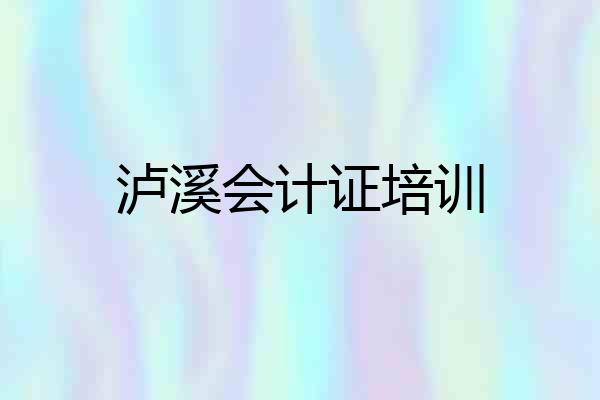 泸溪会计证培训