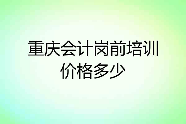 重庆会计岗前培训价格多少