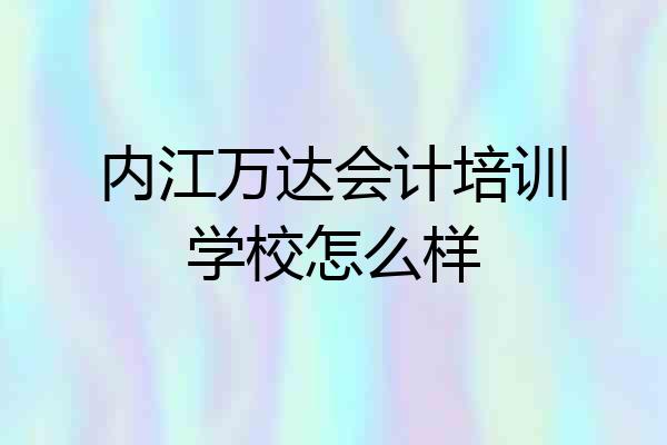 内江万达会计培训学校怎么样