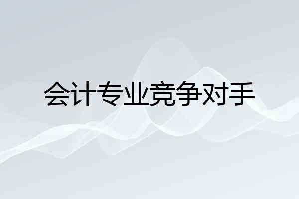 会计专业竞争对手