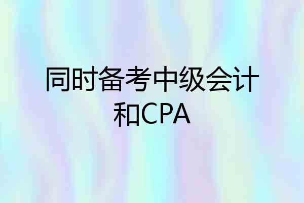 同时备考中级会计和CPA