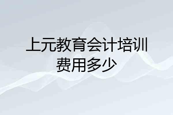 上元教育会计培训费用多少