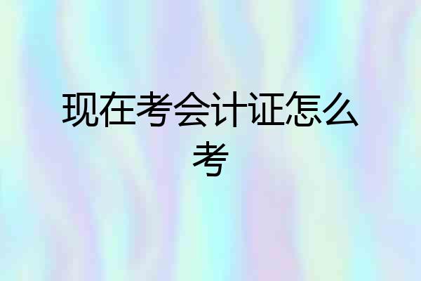 现在考会计证怎么考