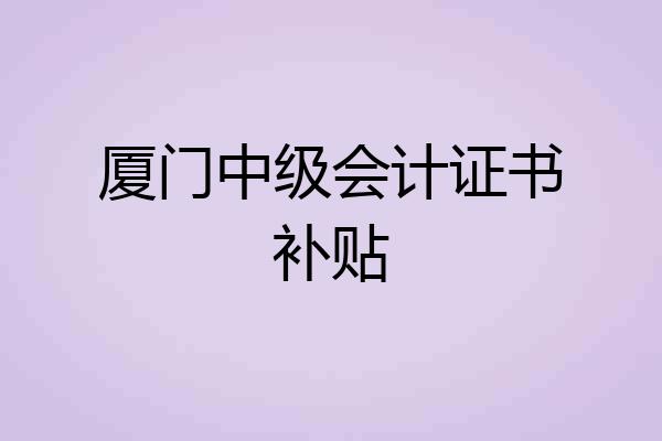 厦门中级会计证书补贴
