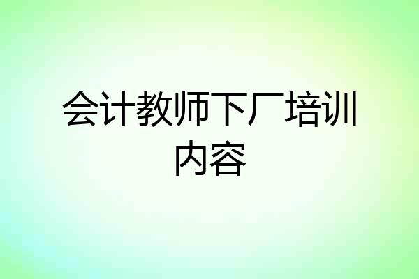 会计教师下厂培训内容