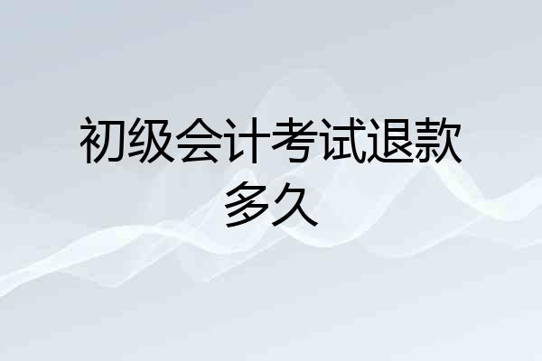 初级会计考试退款多久