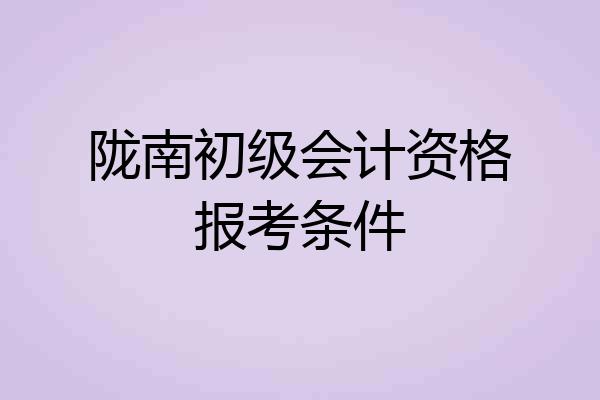 陇南初级会计资格报考条件