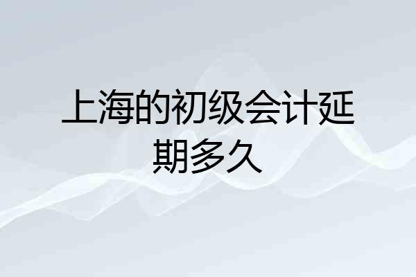 上海的初级会计延期多久