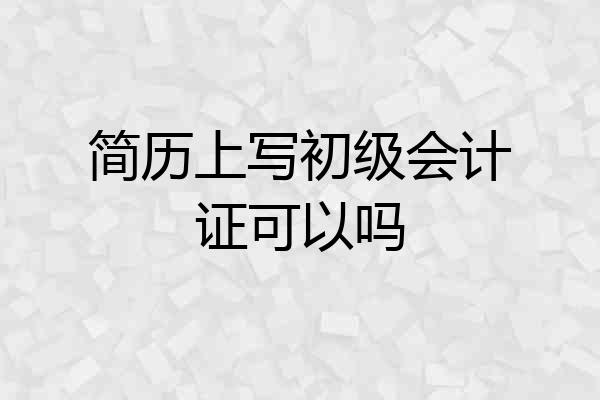 简历上写初级会计证可以吗