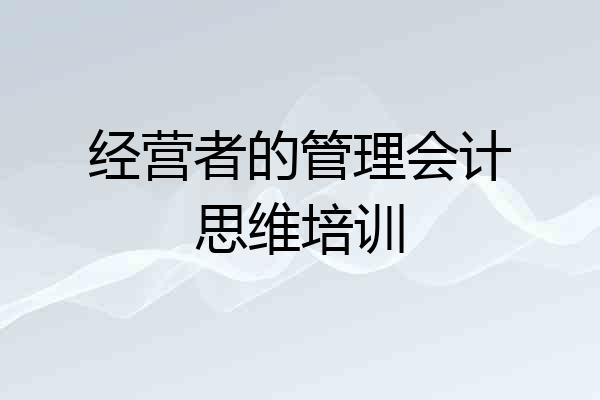 经营者的管理会计思维培训