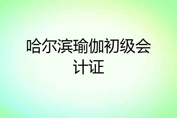 哈尔滨瑜伽初级会计证
