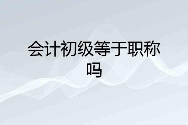 会计初级等于职称吗