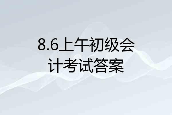 8.6上午初级会计考试答案