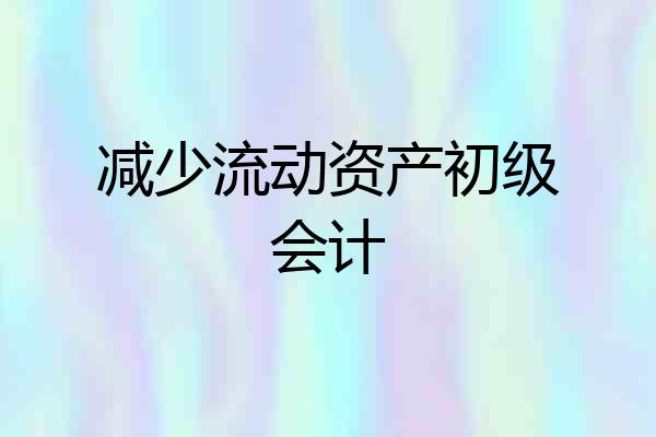 减少流动资产初级会计