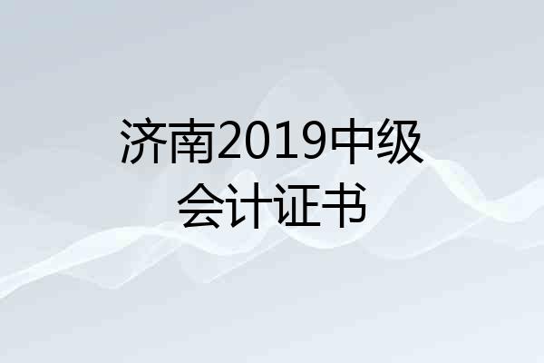 济南2019中级会计证书
