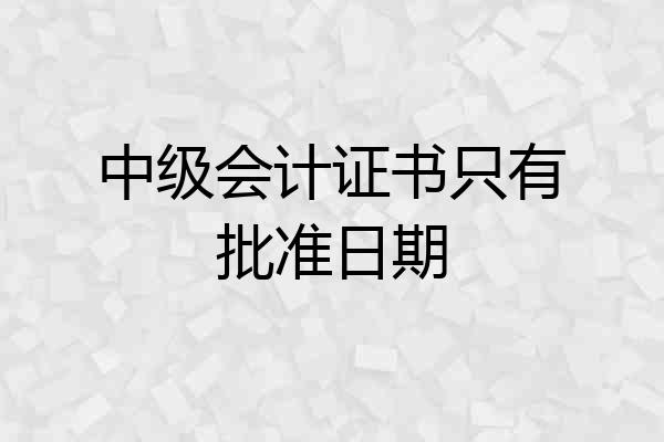 中级会计证书只有批准日期