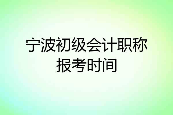 宁波初级会计职称报考时间