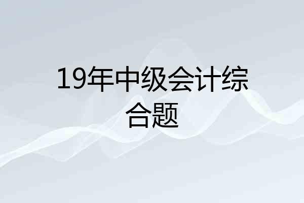 19年中级会计综合题