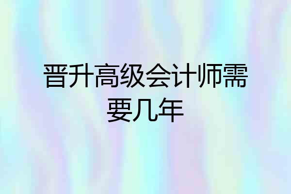 晋升高级会计师需要几年
