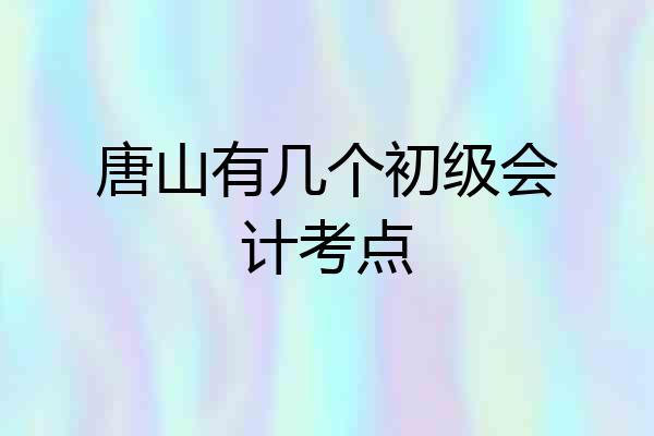 唐山有几个初级会计考点