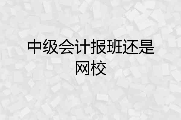 中级会计报班还是网校