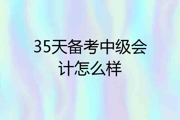 35天备考中级会计怎么样
