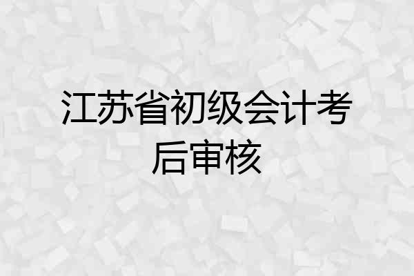 江苏省初级会计考后审核