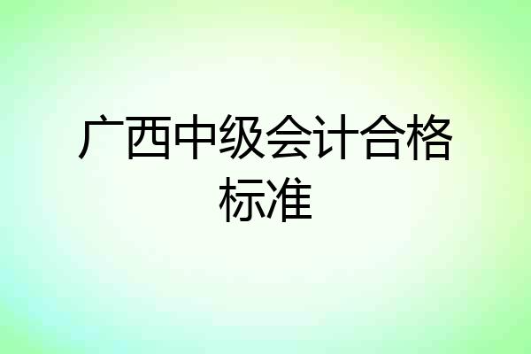 广西中级会计合格标准