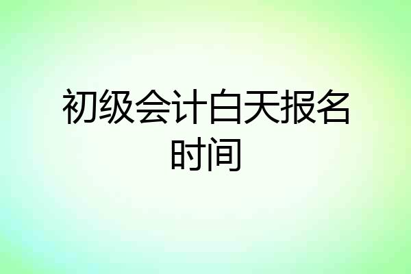 初级会计白天报名时间