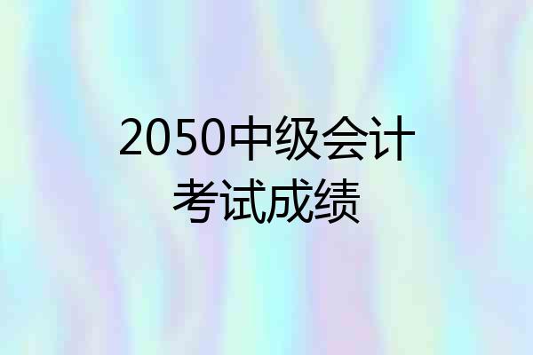 2050中级会计考试成绩