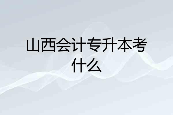 山西会计专升本考什么