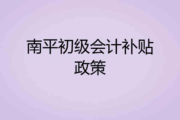 南平初级会计补贴政策