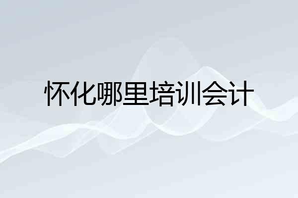 怀化哪里培训会计
