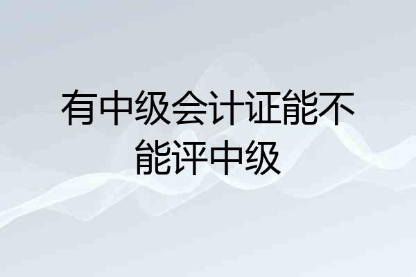 有中级会计证能不能评中级