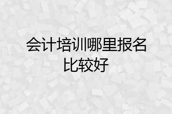 会计培训哪里报名比较好