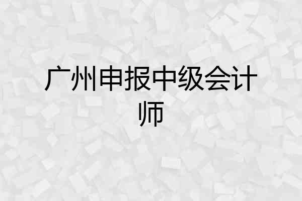 广州申报中级会计师