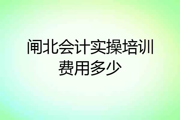 闸北会计实操培训费用多少