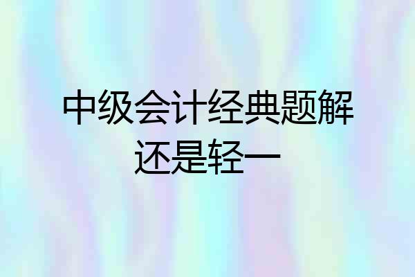 中级会计经典题解还是轻一