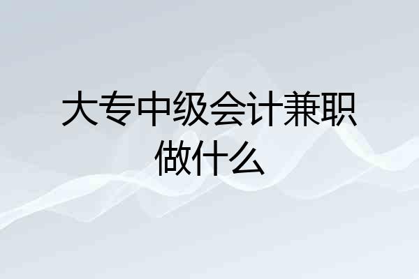 大专中级会计兼职做什么