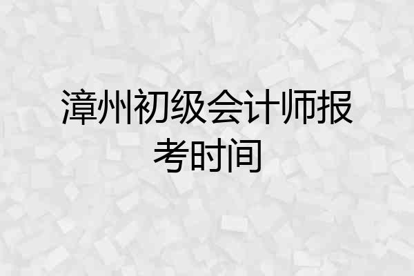 漳州初级会计师报考时间