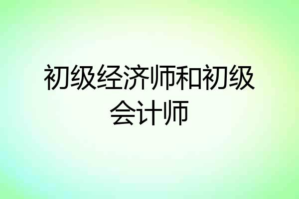 初级经济师和初级会计师