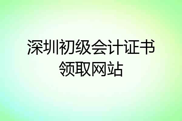 深圳初级会计证书领取网站